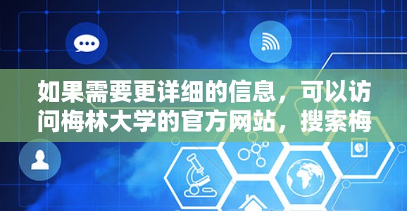 如果需要更详细的信息，可以访问梅林大学的官方网站，搜索梅林大学或相关关键词，获取相关信息。如果有不清楚的地方，可以联系梅林大学的客服，获取准确的信息