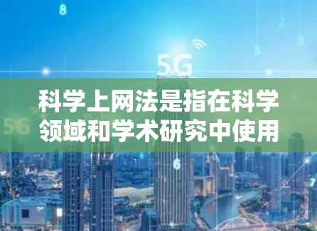<strong>科学上网</strong>法是指在科学领域和学术研究中使用网络的规范，旨在确保网络环境的健康发展，保护个人和机构的数据安全，避免不当使用和侵犯隐私权。以下是对<strong>科学上网</strong>法的详细解释