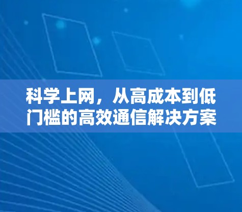 <strong>科学上网</strong>，从高成本到低门槛的高效通信解决方案