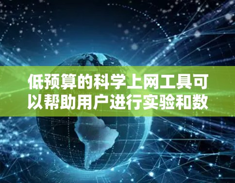低预算的<strong>科学上网</strong>工具可以帮助用户进行实验和数据分析，但需要考虑其功能和适用性。以下是一些推荐的低预算<strong>科学上网</strong>工具