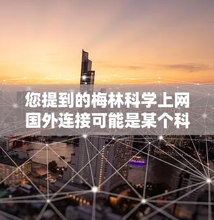 您提到的梅林<strong>科学上网</strong>国外连接可能是某个科学机构或项目的科学网或者科学访问服务。如果您需要国外访问，通常需要按照以下步骤操作