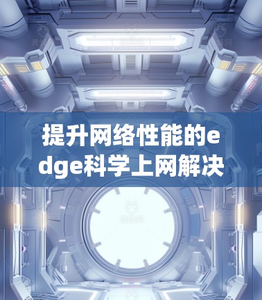 提升网络性能的edge<strong>科学上网</strong>解决方案