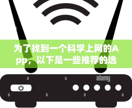 为了找到一个<strong>科学上网</strong>的App,以下是一些推荐的选项,每个都有其特定的使用场景和功能