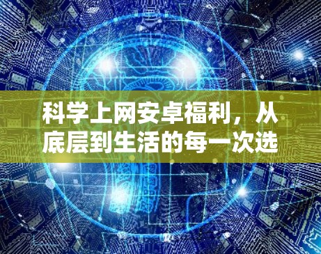 <strong>科学上网</strong>安卓福利,从底层到生活的每一次选择
