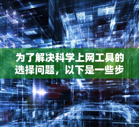 为了解决<strong>科学上网</strong>工具的选择问题,以下是一些步骤性的建议