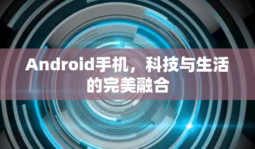 Android手机,科技与生活的完美融合