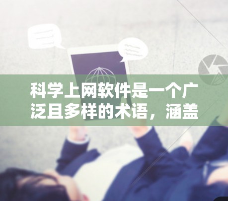 <strong>科学上网</strong>软件是一个广泛且多样的术语,涵盖了多种类型和功能,具体包括以下几个方面