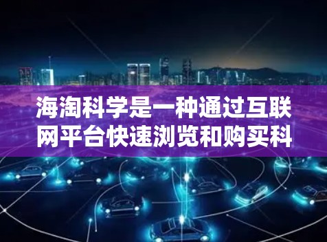 海淘科学是一种通过互联网平台快速浏览和购买科学用品的活动,具有一定的趣味性,但也伴随着一些挑战和注意事项。以下是一些详细的建议和信息,帮助您更好地进行海淘科学 海淘科学是一种通过互联网平台快速浏览和购买科学用品的活动,具有一定的趣味性,但也伴随着一些挑战和注意事项。以下是一些详细的建议和信息,帮助您更好地进行海淘科学