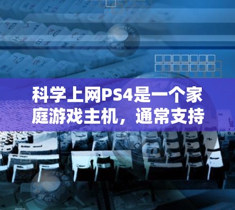 <strong>科学上网</strong>PS4是一个家庭游戏主机，通常支持多任务和多设备连接。以下是可能遇到的问题及解决方案