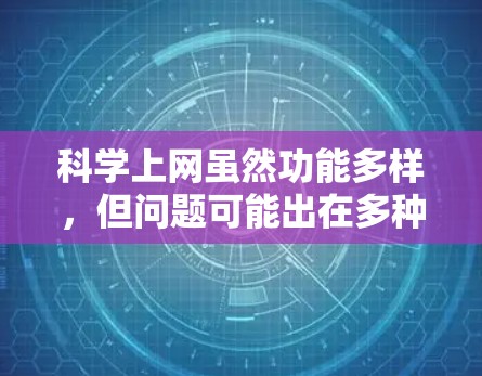 <strong>科学上网</strong>虽然功能多样，但问题可能出在多种原因。以下是一些可能的原因及建议