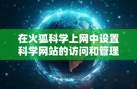 在火狐<strong>科学上网</strong>中设置科学网站的访问和管理,您可以按照以下步骤进行操作