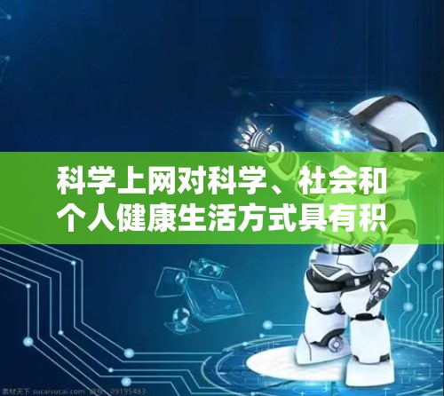 <strong>科学上网</strong>对科学、社会和个人健康生活方式具有积极的影响,以下是对其详细分析