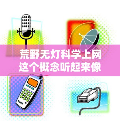 荒野无灯<strong>科学上网</strong>这个概念听起来像是在描述一种在缺乏背景或明确指引的情况下,通过科学手段和互联网来探索和学习的过程。以下是一些可能的解释和解决方案