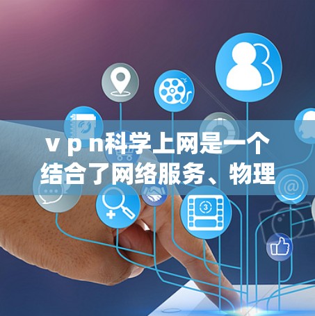 v p n<strong>科学上网</strong>是一个结合了网络服务、物理连接和科学计算的术语,主要用于支持科学计算和数据处理。以下是对该术语的详细解析