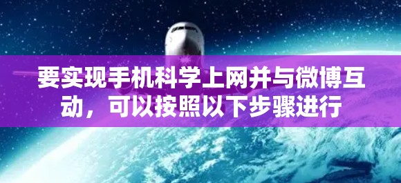 要实现手机<strong>科学上网</strong>并与微博互动,可以按照以下步骤进行