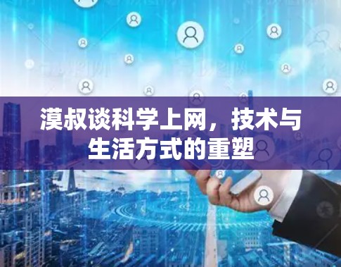 漠叔谈<strong>科学上网</strong>,技术与生活方式的重塑