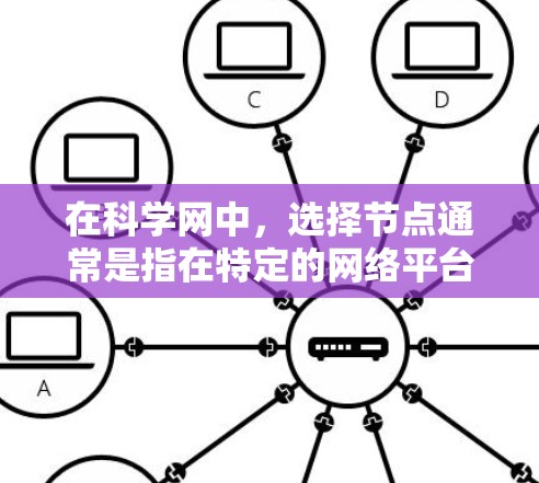 在科学网中，选择节点通常是指在特定的网络平台上访问或使用特定的功能或节点。具体步骤如下
