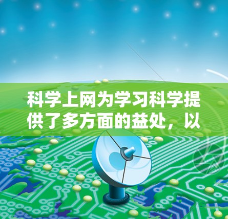 <strong>科学上网</strong>为学习科学提供了多方面的益处,以下是一些具体的好处