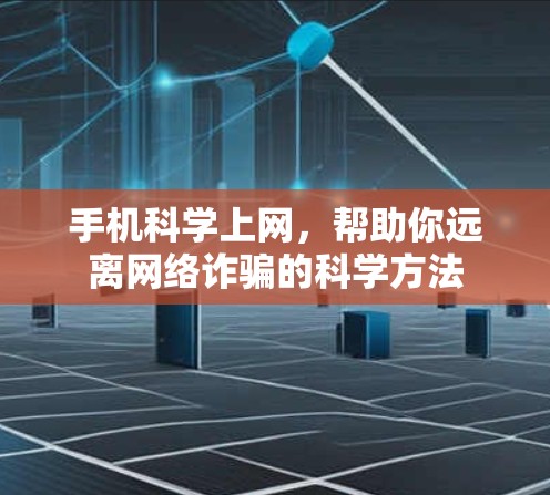 手机<strong>科学上网</strong>,帮助你远离网络诈骗的科学方法