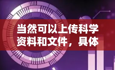 当然可以上传科学资料和文件,具体操作取决于平台或工具的限制。以下是一些通用的上传方法 当然可以上传科学资料和文件,具体操作取决于平台或工具的限制。以下是一些通用的上传方法