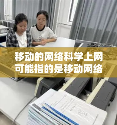 移动的网络<strong>科学上网</strong>可能指的是移动网络科学或移动网络<strong>科学上网</strong>中的某个部分。以下是一些可能的解释