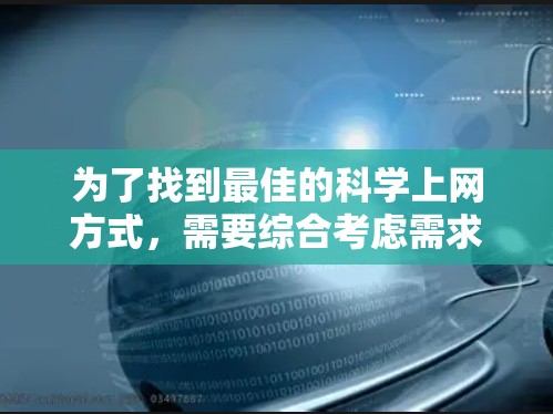 为了找到最佳的科学上网方式,需要综合考虑需求、资源类型、用户偏好以及平台特点。以下是一个有条理的建议框架 为了找到最佳的科学上网方式,需要综合考虑需求、资源类型、用户偏好以及平台特点。以下是一个有条理的建议框架