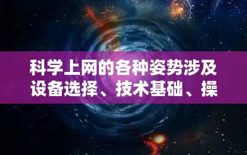 科学上网的各种姿势涉及设备选择、技术基础、操作步骤、用户界面、安全管理和注意事项等多个方面。以下是对这些方面的详细总结 科学上网的各种姿势涉及设备选择、技术基础、操作步骤、用户界面、安全管理和注意事项等多个方面。以下是对这些方面的详细总结