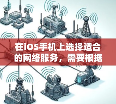 在iOS手机上选择适合的网络服务，需要根据你的使用需求来决定。以下是一些常见的选择，供你参考