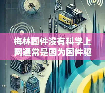 梅林固件没有<strong>科学上网</strong>通常是因为固件驱动本身没有<strong>科学上网</strong>功能，或者在某些情况下不支持<strong>科学上网</strong>功能。可能的原因包括