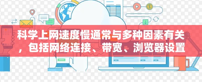 <strong>科学上网</strong>速度慢通常与多种因素有关，包括网络连接、带宽、浏览器设置、网站优化等。以下是一些可能的原因和解决方案
