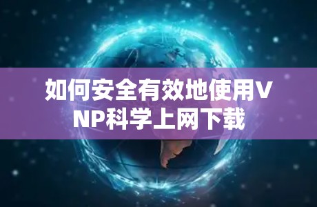 如何安全有效地使用VNP<strong>科学上网</strong>下载