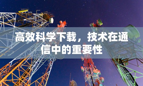 高效科学下载，技术在通信中的重要性