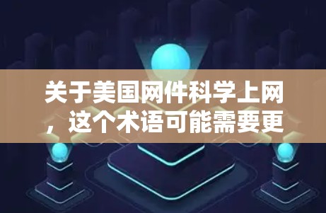 关于美国网件<strong>科学上网</strong>，这个术语可能需要更准确地理解其含义。在美国，网络和数据的管理与保护是一个复杂且敏感的话题，涉及多个法律、技术和政策层面。以下是一些可能的解释和相关背景信息