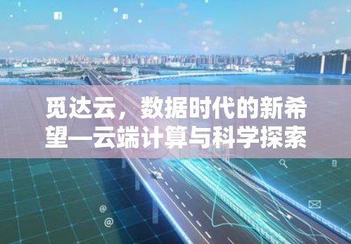 觅达云,数据时代的新希望—云端计算与科学探索的未来 觅达云,数据时代的新希望—云端计算与科学探索的未来
