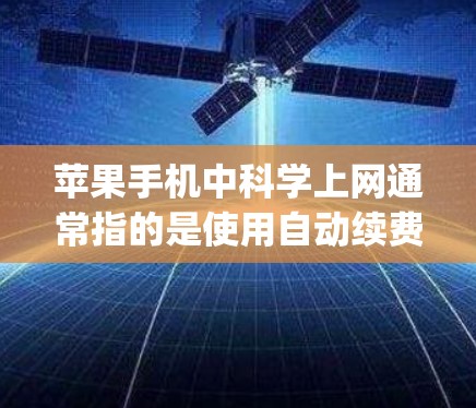 苹果手机中<strong>科学上网</strong>通常指的是使用自动续费服务（Continuity）以下是<strong>科学上网</strong>的具体步骤