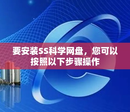 要安装SS科学网盘,您可以按照以下步骤操作 要安装SS科学网盘,您可以按照以下步骤操作