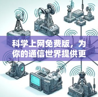 <strong>科学上网</strong>免费版，为你的通信世界提供更安心的选择