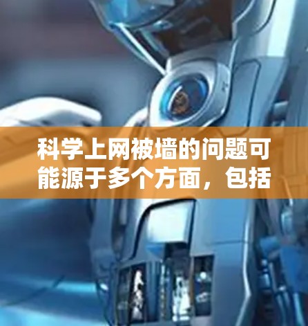 <strong>科学上网</strong>被墙的问题可能源于多个方面，包括网站的技术限制、访问权限的限制、网络安全措施以及个人行为等。以下是一些可能的解决方案