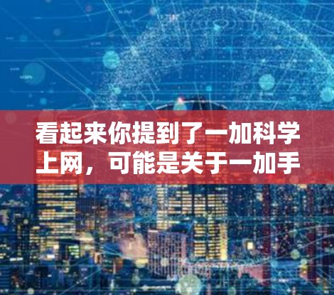 看起来你提到了一加<strong>科学上网</strong>，可能是关于一加手机的科学计算器功能，或者是关于一加品牌的一些产品和服务。让我帮你解释一下