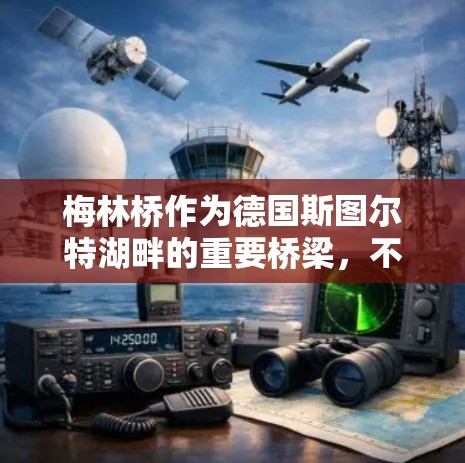 梅林桥作为德国斯图尔特湖畔的重要桥梁，不仅连接了德国北部和南部，还提供了科学上网的重要功能。以下是梅林桥在科学上网方面的具体作用和意义