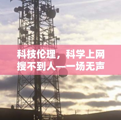 科技伦理，<strong>科学上网</strong>搜不到人—一场无声的隐私战争