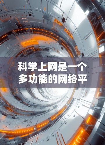 科学上网是一个多功能的网络平台,主要负责多种科学领域的实践和交流。以下是对科学上网工作的分类总结 科学上网是一个多功能的网络平台,主要负责多种科学领域的实践和交流。以下是对科学上网工作的分类总结