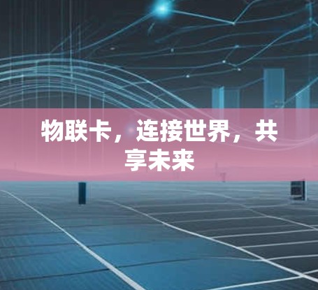 物联卡,连接世界,共享未来 物联卡,连接世界,共享未来