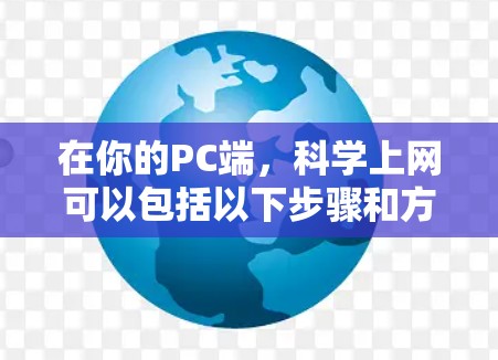 在你的PC端，<strong>科学上网</strong>可以包括以下步骤和方法