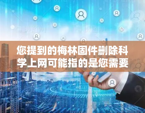 您提到的梅林固件删除<strong>科学上网</strong>可能指的是您需要删除或更新某个固件以恢复<strong>科学上网</strong>服务。以下是一些可能的解决方案