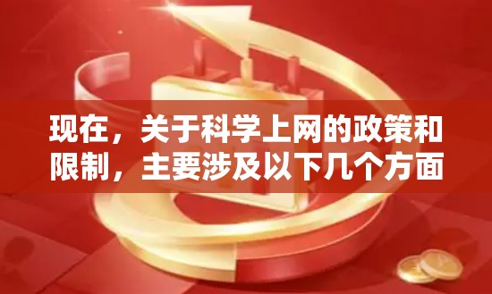 现在，关于<strong>科学上网</strong>的政策和限制，主要涉及以下几个方面