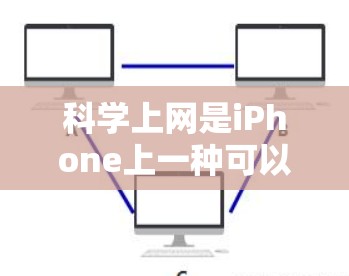 <strong>科学上网</strong>是iPhone上一种可以访问特定网站功能的设置，可以在确保安全的前提下，方便地访问新闻、娱乐和教育类网站等。以下是<strong>科学上网</strong>的详细步骤