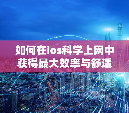 如何在ios<strong>科学上网</strong>中获得最大效率与舒适度