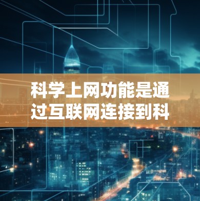 科学上网功能是通过互联网连接到科学计算工具或服务器，用于处理科学数据、公式和计算。以下是逐步操作的指南