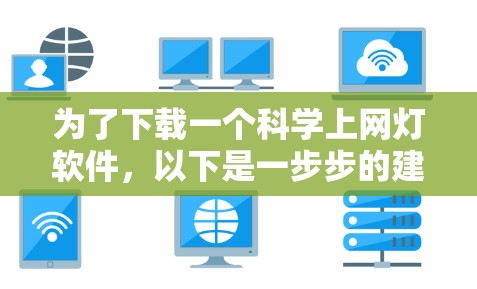 为了下载一个<strong>科学上网</strong>灯软件，以下是一步步的建议
